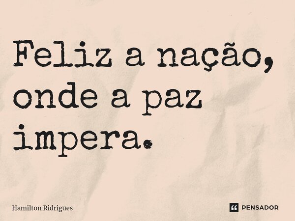 Feliz a nação, onde a paz impera.⁠... Frase de Hamilton Ridrigues.