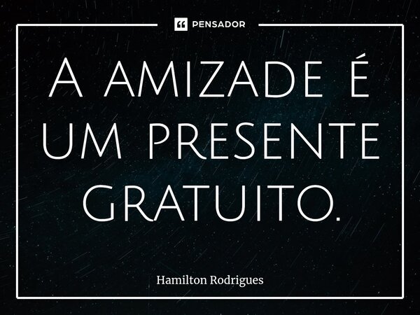 ⁠A amizade é um presente gratuito.... Frase de Hamilton Rodrigues.