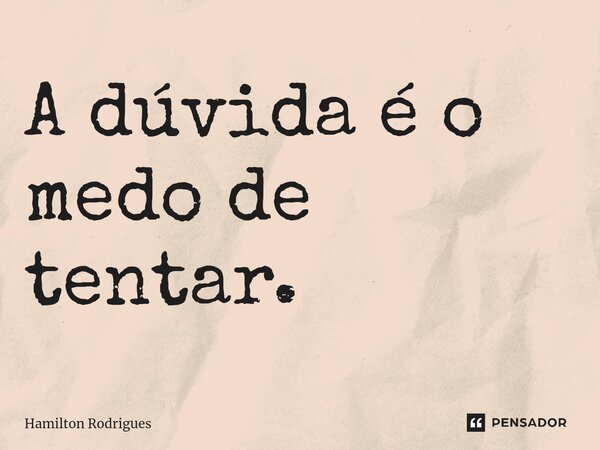 ⁠A dúvida é o medo de tentar.... Frase de Hamilton Rodrigues.