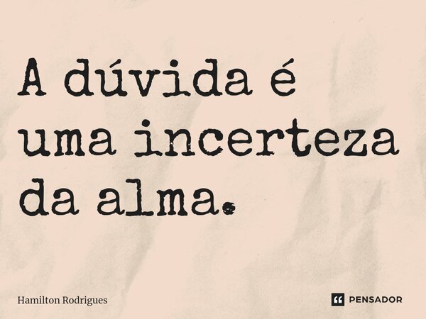 ⁠A dúvida é uma incerteza da alma.... Frase de Hamilton Rodrigues.