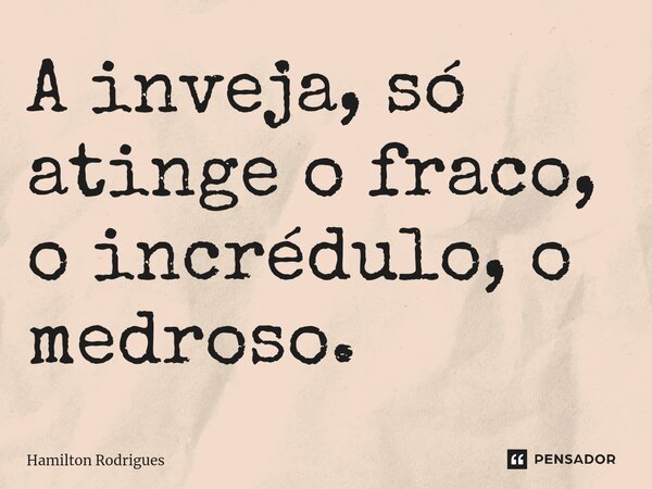 ⁠A inveja, só atinge o fraco, o incrédulo, o medroso.... Frase de Hamilton Rodrigues.