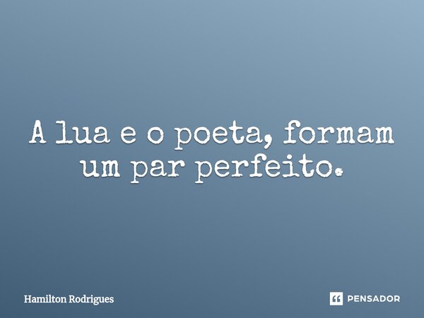 ⁠A lua e o poeta, formam um par perfeito.... Frase de Hamilton Rodrigues.