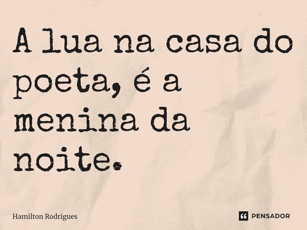 ⁠A lua na casa do poeta, é a menina da noite.... Frase de Hamilton Rodrigues.