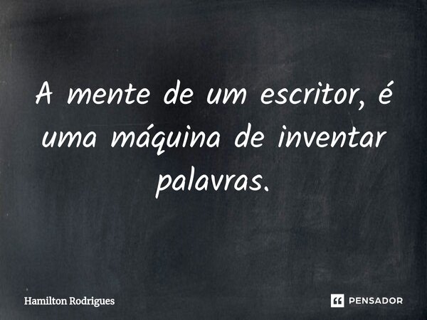 ⁠A mente de um escritor, é uma máquina de inventar palavras.... Frase de Hamilton Rodrigues.