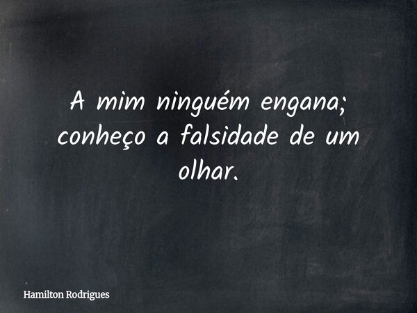 A mim ninguém engana; conheço a falsidade de um olhar.... Frase de Hamilton Rodrigues.