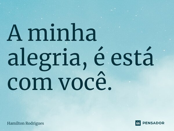 ⁠A minha alegria, é está com você.... Frase de Hamilton Rodrigues.