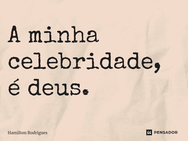 ⁠A minha celebridade, é deus.... Frase de Hamilton Rodrigues.