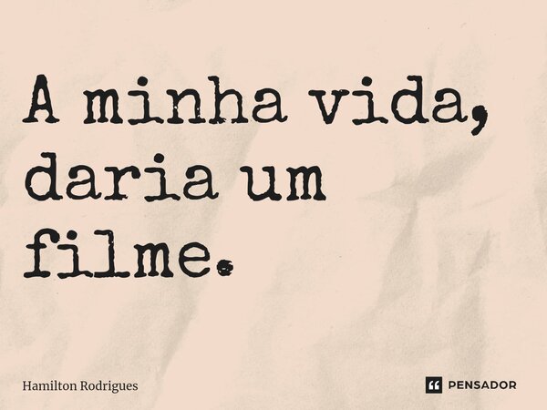 ⁠A minha vida, daria um filme.... Frase de Hamilton Rodrigues.