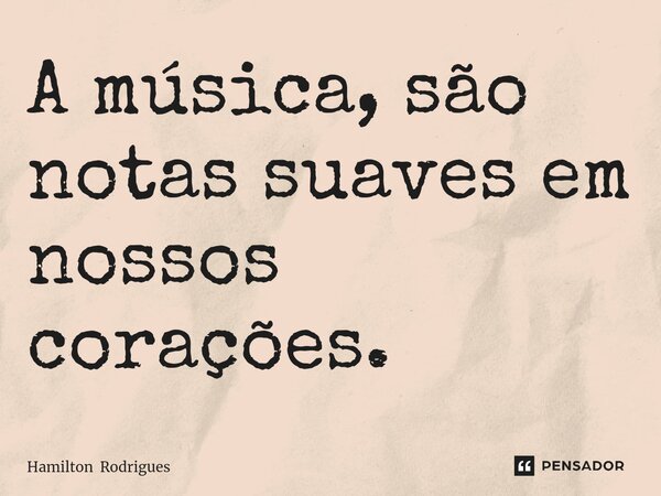 ⁠A música, são notas suaves em nossos corações.... Frase de Hamilton Rodrigues.