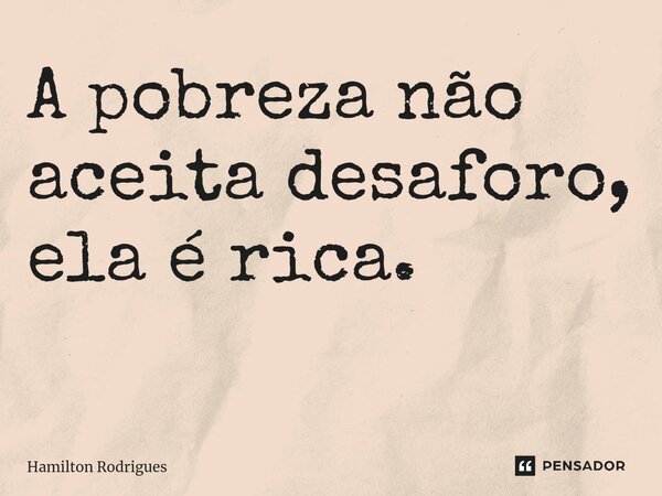 A pobreza não aceita desaforo, ela é rica. ⁠... Frase de Hamilton Rodrigues.