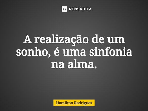 ⁠A realização de um sonho, é uma sinfonia na alma.... Frase de Hamilton Rodrigues.