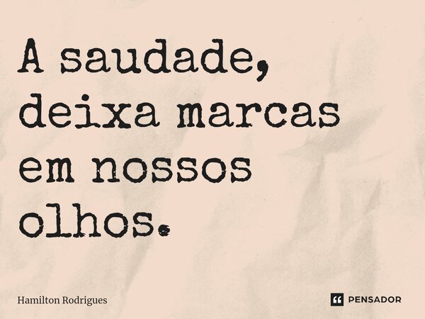 A saudade, deixa marcas em nossos olhos.⁠... Frase de Hamilton Rodrigues.