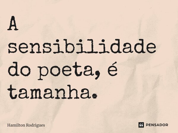 A sensibilidade do poeta, é tamanha.⁠... Frase de Hamilton Rodrigues.