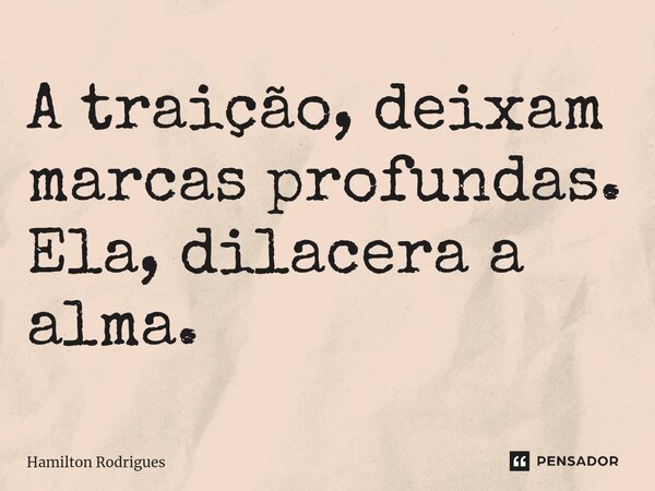 ⁠A traição, deixam marcas profundas. Ela, dilacera a alma.... Frase de Hamilton Rodrigues.