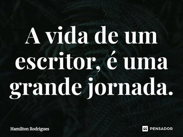 ⁠A vida de um escritor, é uma grande jornada.... Frase de Hamilton Rodrigues.