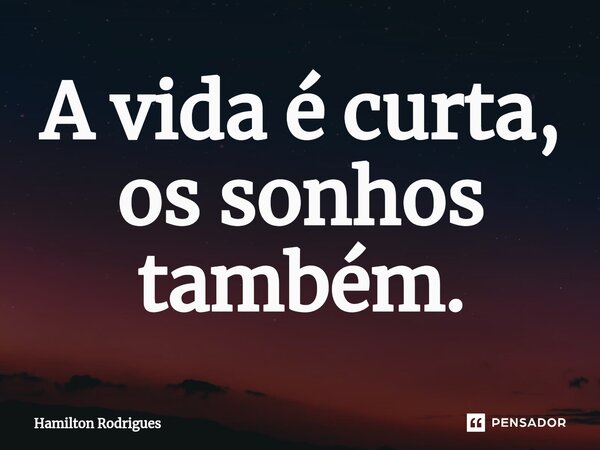 ⁠A vida é curta, os sonhos também.... Frase de Hamilton Rodrigues.