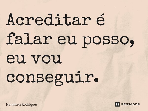 ⁠Acreditar é falar eu posso, eu vou conseguir.... Frase de Hamilton Rodrigues.