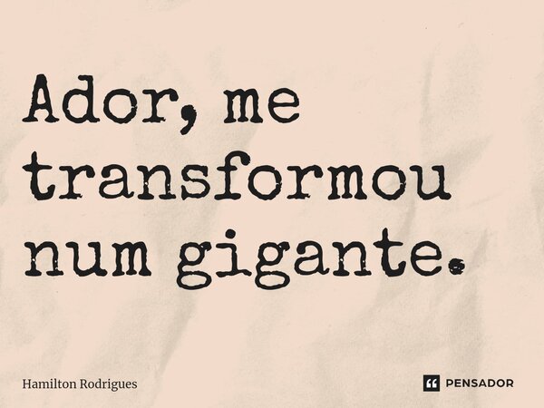 ⁠Ador, me transformou num gigante.... Frase de Hamilton Rodrigues.