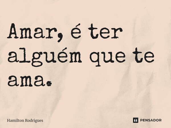 Amar, é ter alguém que te ama.⁠... Frase de Hamilton Rodrigues.