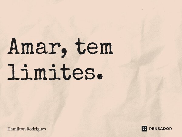 ⁠Amar, tem limites.... Frase de Hamilton Rodrigues.