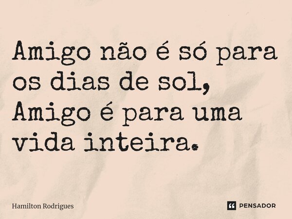 ⁠Amigo não é só para os dias de sol, Amigo é para uma vida inteira.... Frase de Hamilton Rodrigues.