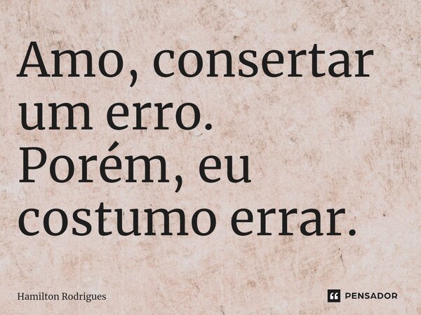 ⁠Amo, consertar um erro. Porém, eu costumo errar.... Frase de Hamilton Rodrigues.
