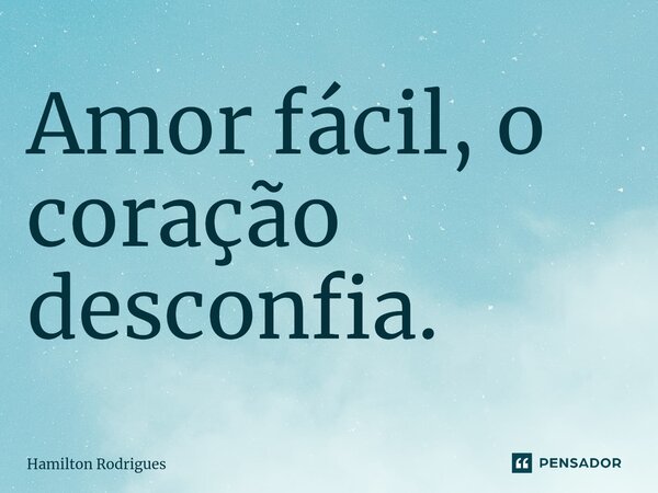⁠Amor fácil, o coração desconfia.... Frase de Hamilton Rodrigues.
