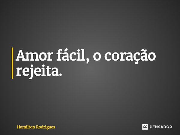 ⁠Amor fácil, o coração rejeita.... Frase de Hamilton Rodrigues.