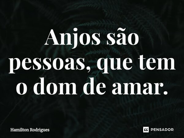 ⁠Anjos são pessoas, que tem o dom de amar.... Frase de Hamilton Rodrigues.