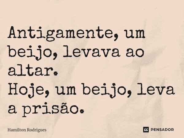 ⁠Antigamente, um beijo, levava ao altar. Hoje, um beijo, leva a prisão.... Frase de Hamilton Rodrigues.