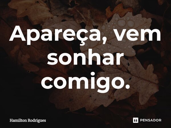 Apareça, vem sonhar comigo.⁠... Frase de Hamilton Rodrigues.