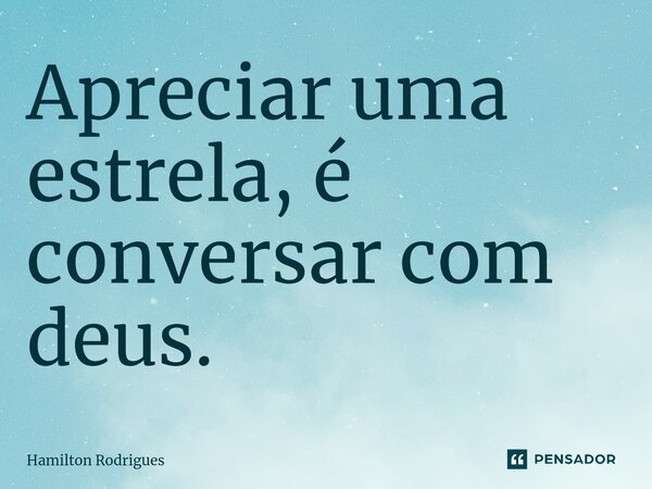 ⁠Apreciar uma estrela, é conversar com deus.... Frase de Hamilton Rodrigues.