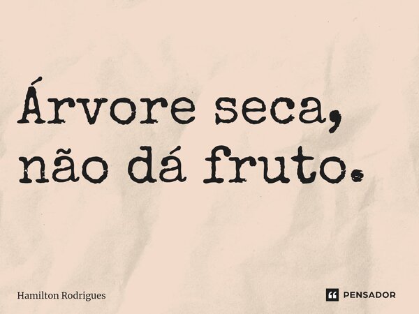 Árvore seca, não dá fruto.⁠... Frase de Hamilton Rodrigues.