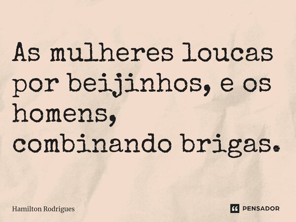 ⁠As mulheres loucas por beijinhos, e os homens, combinando brigas.... Frase de Hamilton Rodrigues.