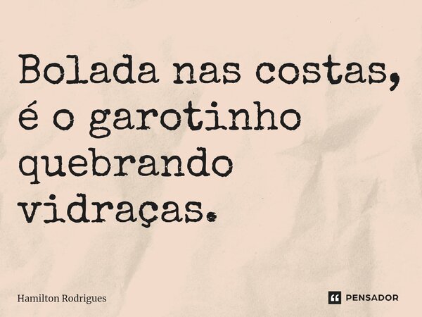 ⁠Bolada nas costas, é o garotinho quebrando vidraças.... Frase de Hamilton Rodrigues.