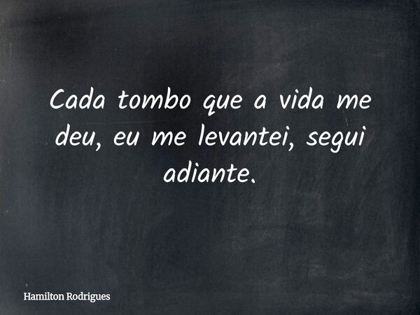 Cada tombo que a vida me deu, eu me levantei, segui adiante.... Frase de Hamilton Rodrigues.