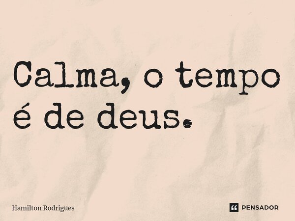 Calma, o tempo é de deus.⁠... Frase de Hamilton Rodrigues.