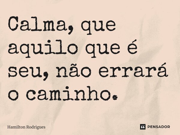 ⁠Calma, que aquilo que é seu, não errará o caminho.... Frase de Hamilton Rodrigues.