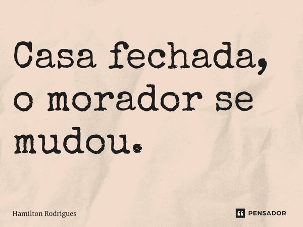 ⁠Casa fechada, o morador se mudou.... Frase de Hamilton Rodrigues.