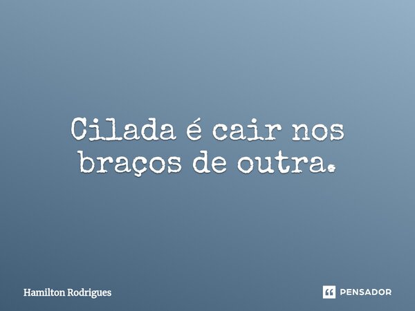 ⁠Cilada é cair nos braços de outra.... Frase de Hamilton Rodrigues.