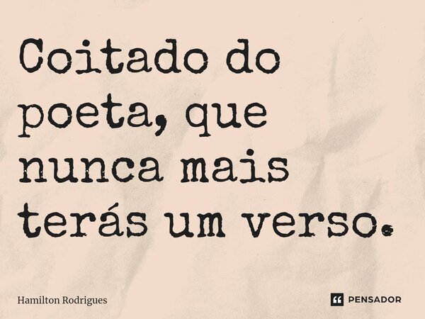 ⁠Coitado do poeta, que nunca mais terás um verso.... Frase de Hamilton Rodrigues.
