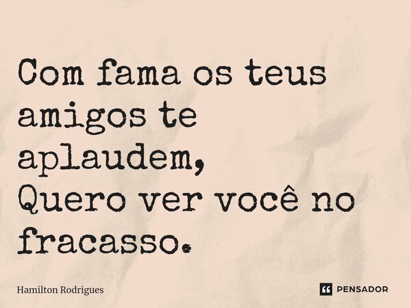 ⁠Com fama os teus amigos te aplaudem, Quero ver você no fracasso.... Frase de Hamilton Rodrigues.