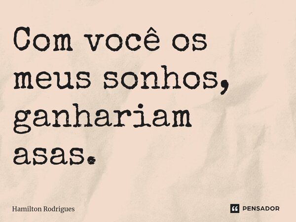 ⁠Com você os meus sonhos, ganhariam asas.... Frase de Hamilton Rodrigues.