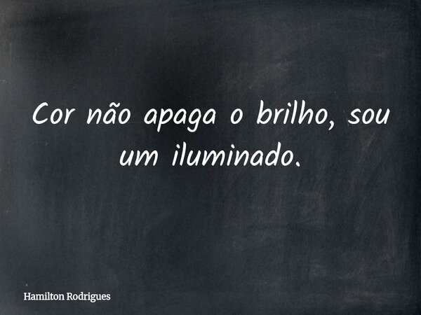 Cor não apaga o brilho, sou um iluminado.... Frase de Hamilton Rodrigues.