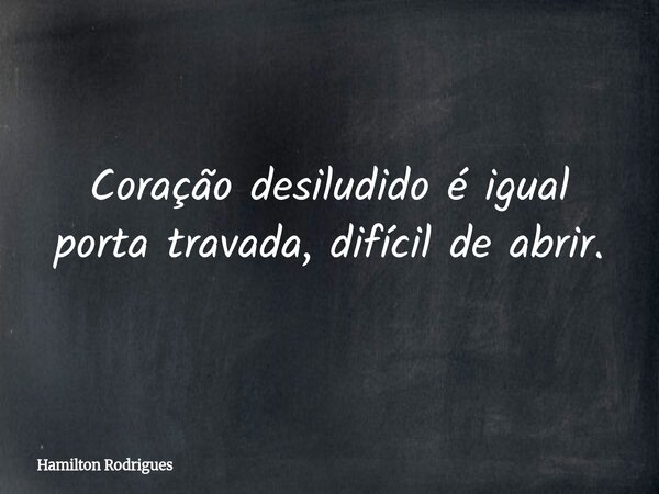 Coração desiludido é igual porta travada, difícil de abrir.... Frase de Hamilton Rodrigues.