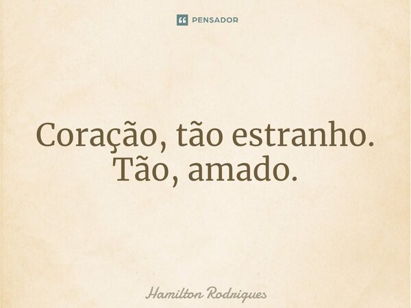 Coração, tão estranho. Tão, amado.⁠... Frase de Hamilton Rodrigues.