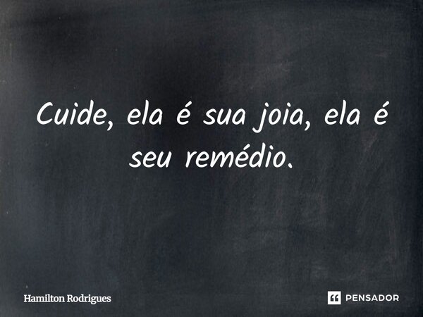 Cuide, ela é sua joia, ela é seu remédio.... Frase de Hamilton Rodrigues.