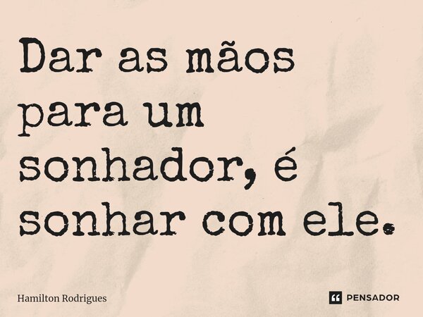 ⁠Dar as mãos para um sonhador, é sonhar com ele.... Frase de Hamilton Rodrigues.