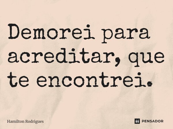 ⁠Demorei para acreditar, que te encontrei.... Frase de Hamilton Rodrigues.