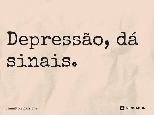 ⁠Depressão, dá sinais.... Frase de Hamilton Rodrigues.